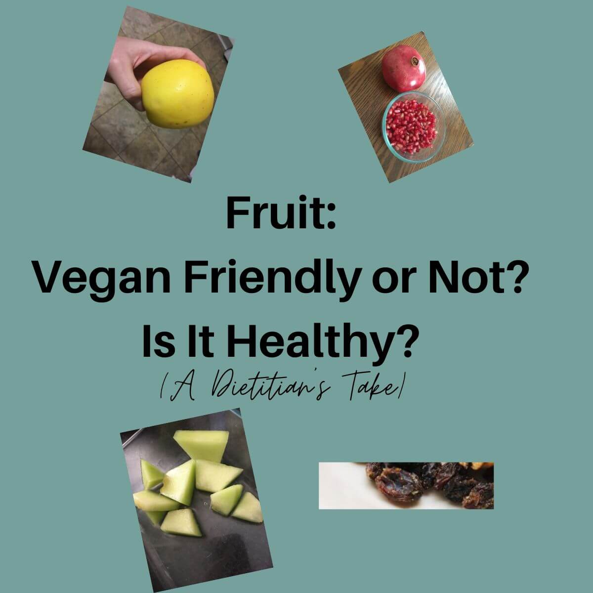 Words read: Fruit Vegan Friendly or Not Is It Healthy (A Dietitian's Take). Pictures include a picture of a hand holding an apple, cut up pieces of melon in a container, raisins, and a whole pomegranate fruit next to a pomegranate seeds in a glass container.