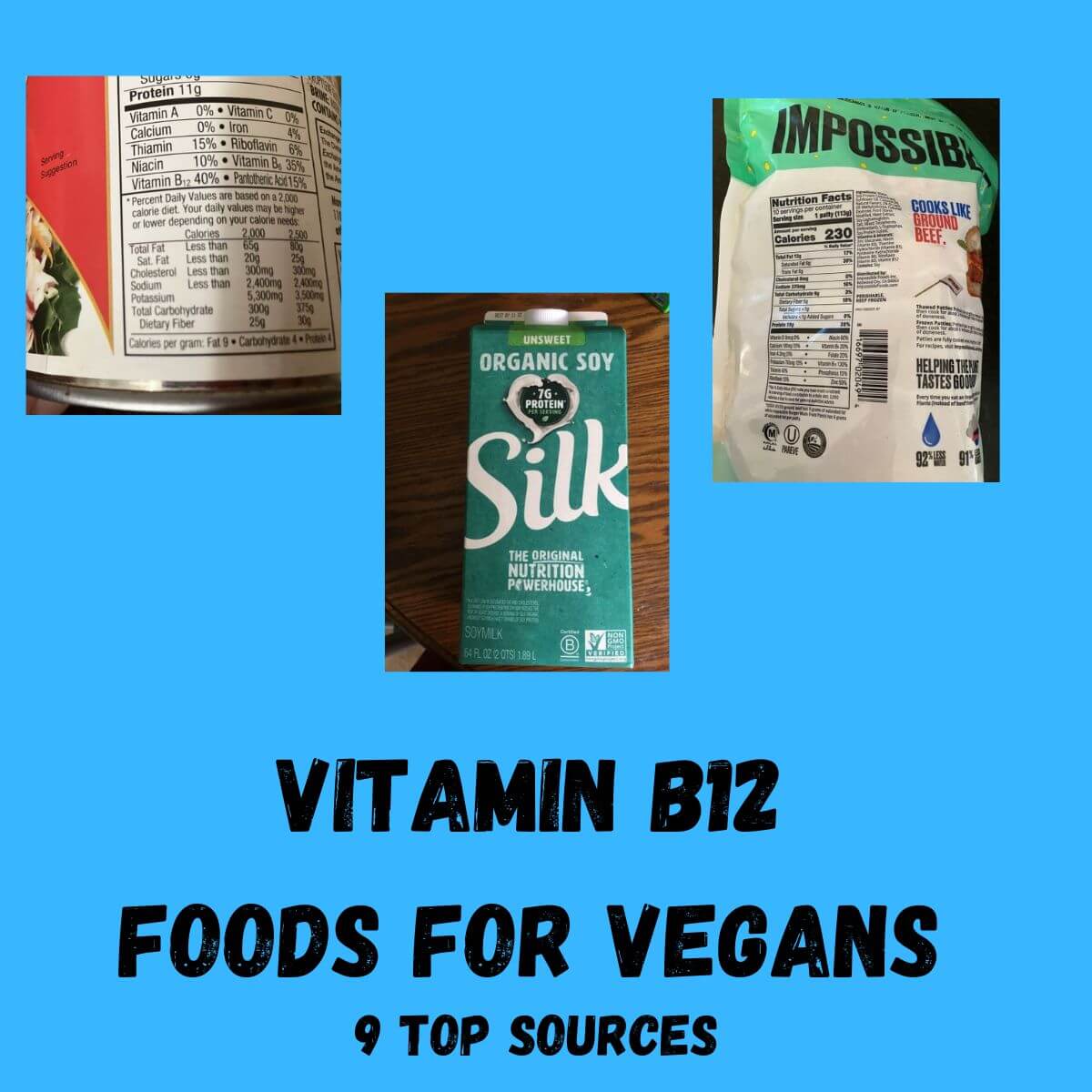 Text reads: Vitamin B12 Foods for Vegans 9 top sources. There is a picture of silk organic unsweetened soymilk, the back of Impossible Burgers package, and the vitamin and minerals back of package of older loma linda big franks.