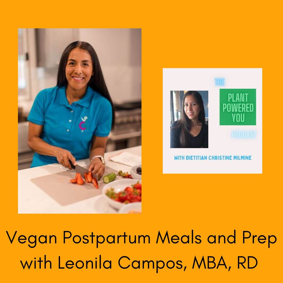 Title reads: Vegan Postpartum Meals and Prep with Leonila Campos, MBA, RD. There is an image of Leonila cutting up strawberries. Beside that image is a picture of Christine with the words: the Plant Powered You Podcast with dietitian Christine Milmine.