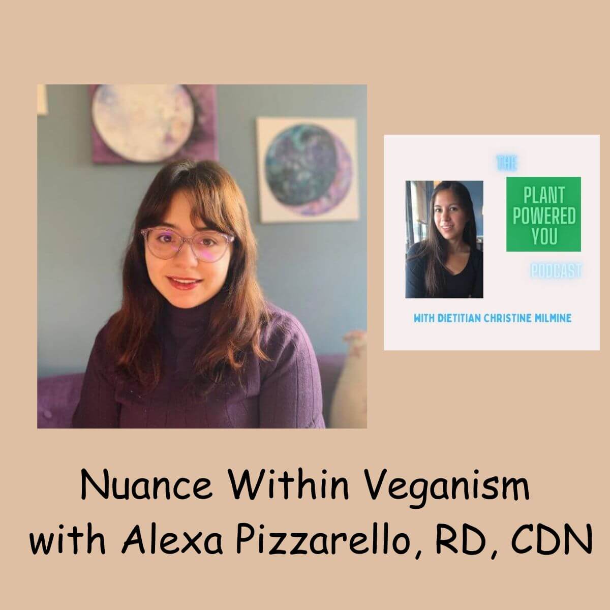 Images include a picture of Alexa Pizzarello (a dietitian) and a separate picture of christine with the words: the plant Powered you podcast with dietitian Christine milmine. Title Reads: for nuance within veganism with Alexa Pizzarello, RD, CDN