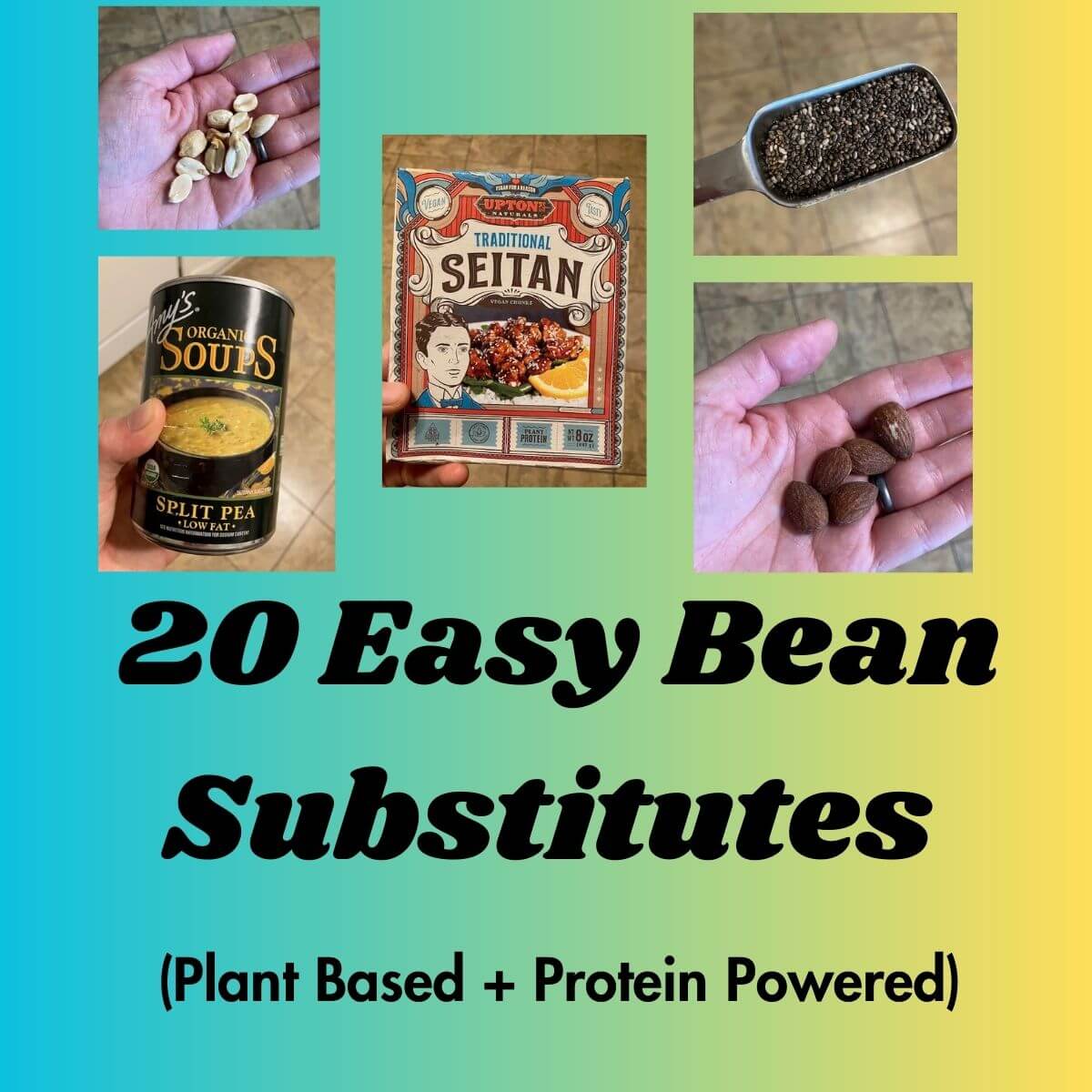 Text reads: 20 Easy Bean Substitutes Plant Based + Protein Powered. There are pictures of a hand holding almonds, peanuts, seitan package, Amys split pea soup, and a measuring spoon with chia seeds.